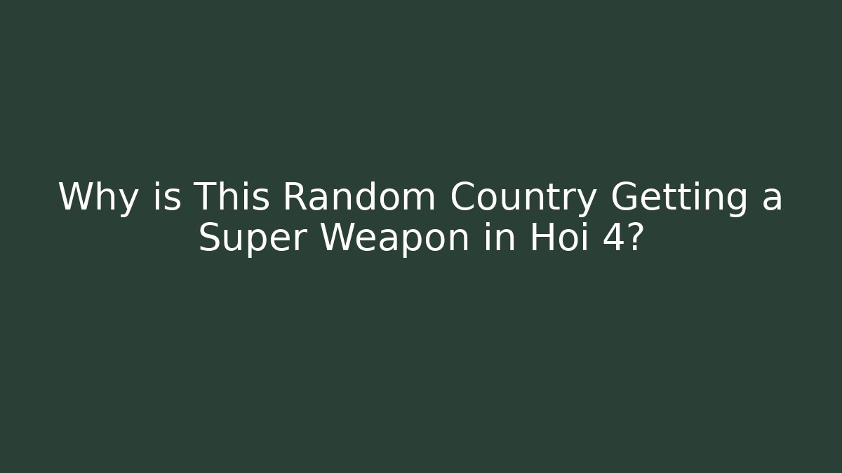 Why is This Random Country Getting a Super Weapon in Hoi 4?