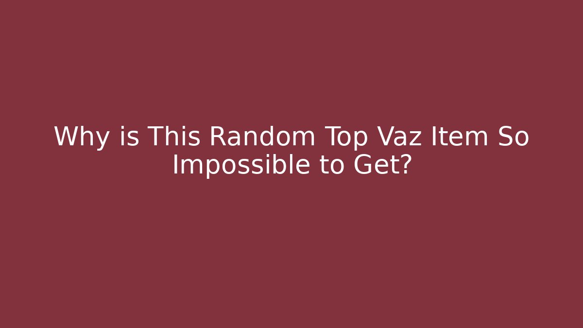 Why is This Random Top Vaz Item So Impossible to Get?