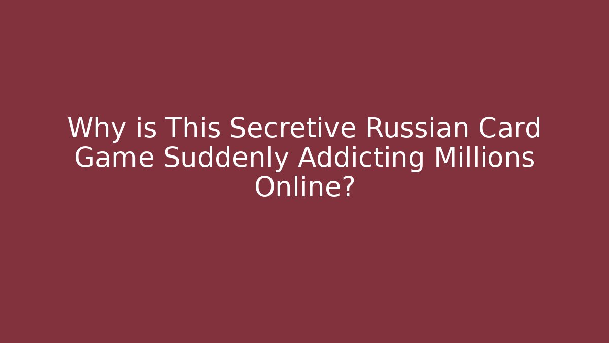 Why is This Secretive Russian Card Game Suddenly Addicting Millions Online?