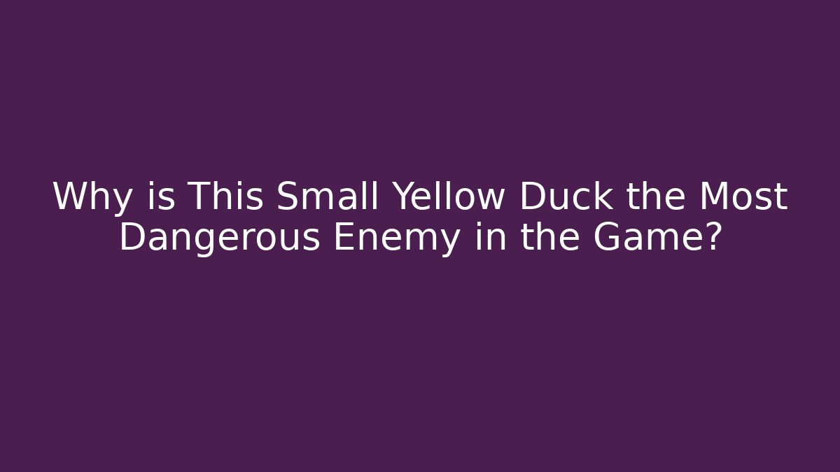 Why is This Small Yellow Duck the Most Dangerous Enemy in the Game?