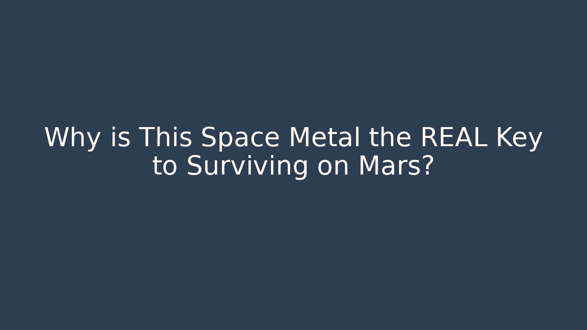 Why is This Space Metal the REAL Key to Surviving on Mars?