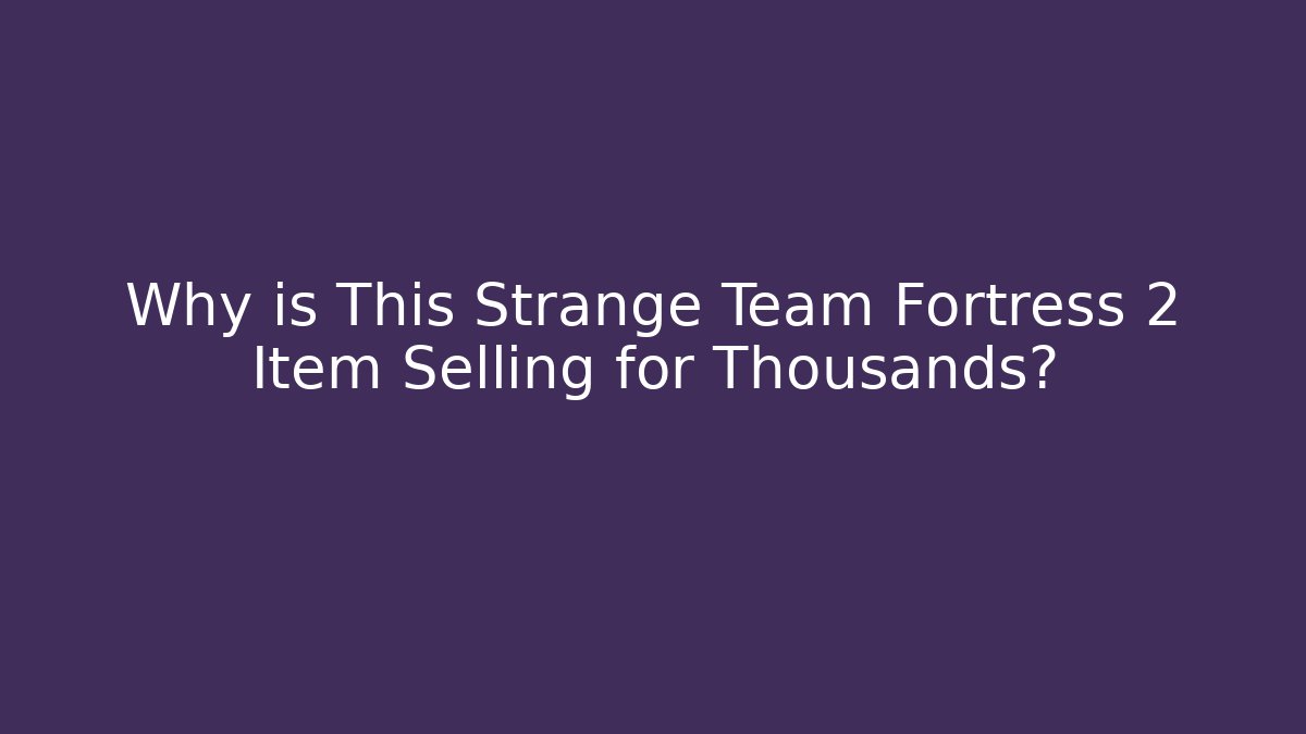 Why is This Strange Team Fortress 2 Item Selling for Thousands?