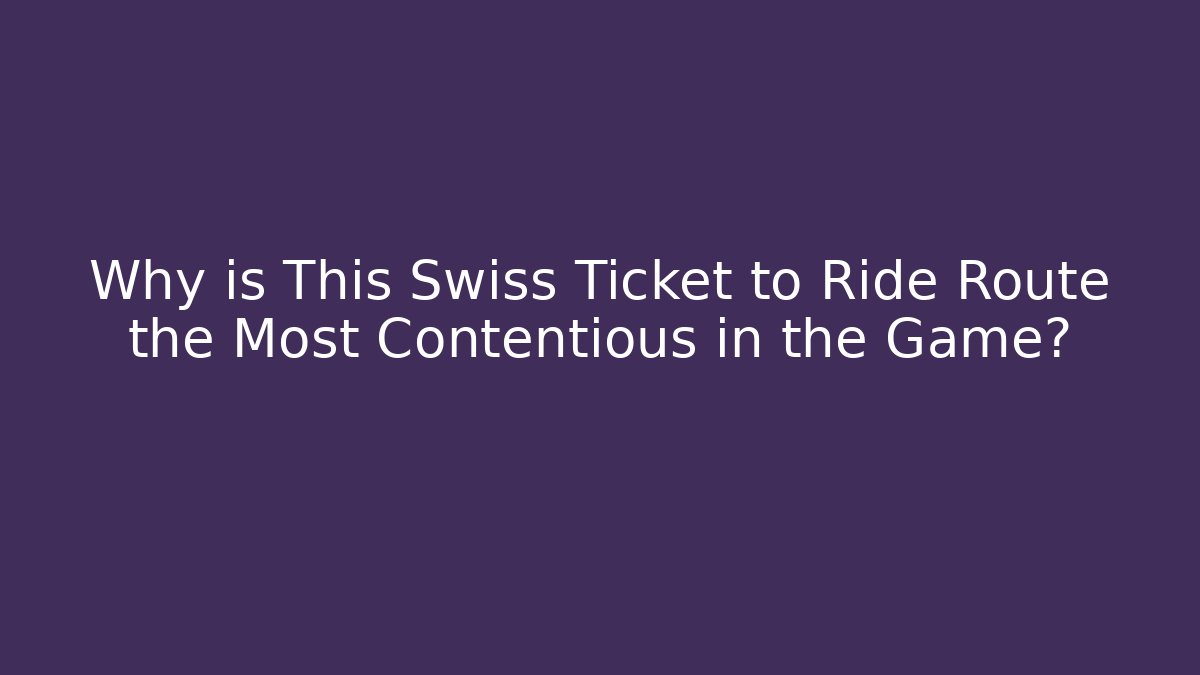 Why is This Swiss Ticket to Ride Route the Most Contentious in the Game?