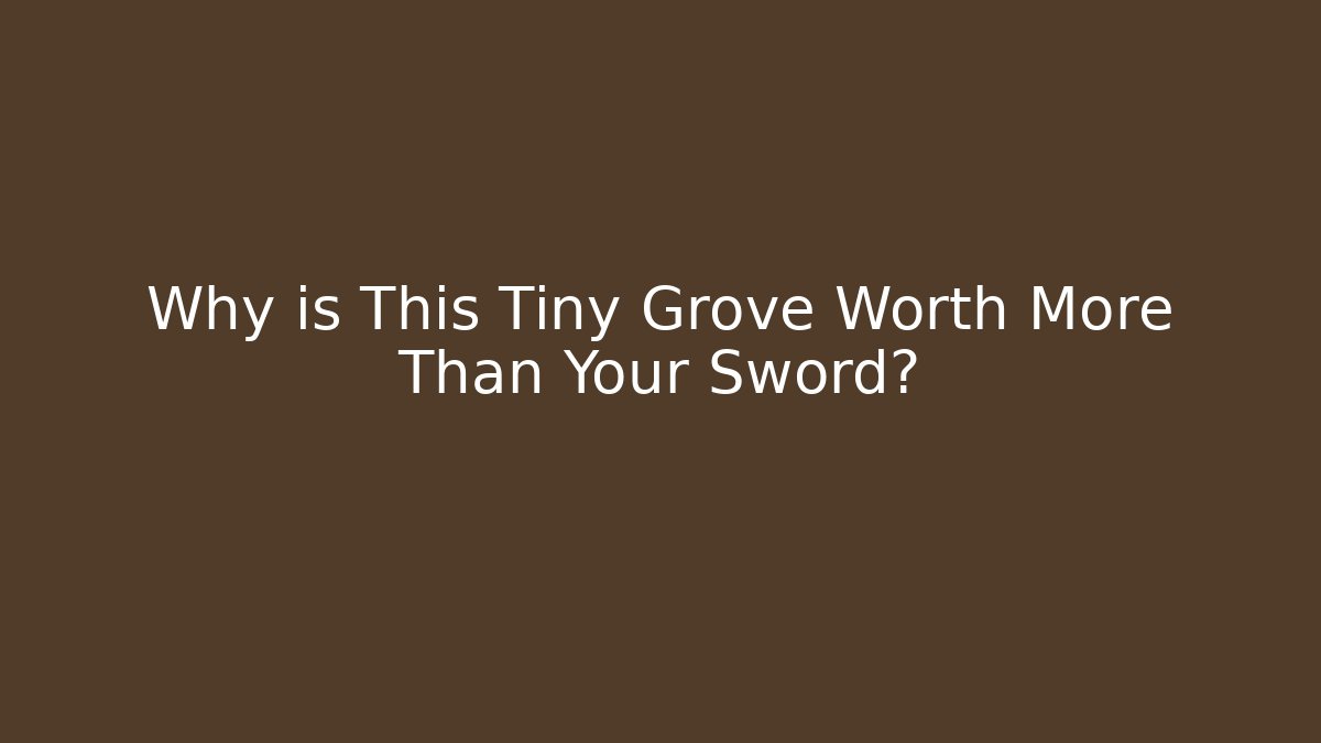 Why is This Tiny Grove Worth More Than Your Sword?