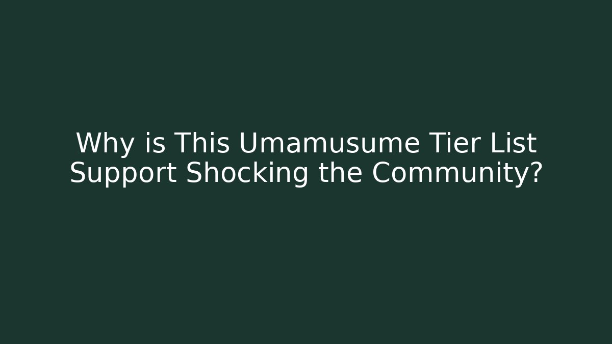 Why is This Umamusume Tier List Support Shocking the Community?