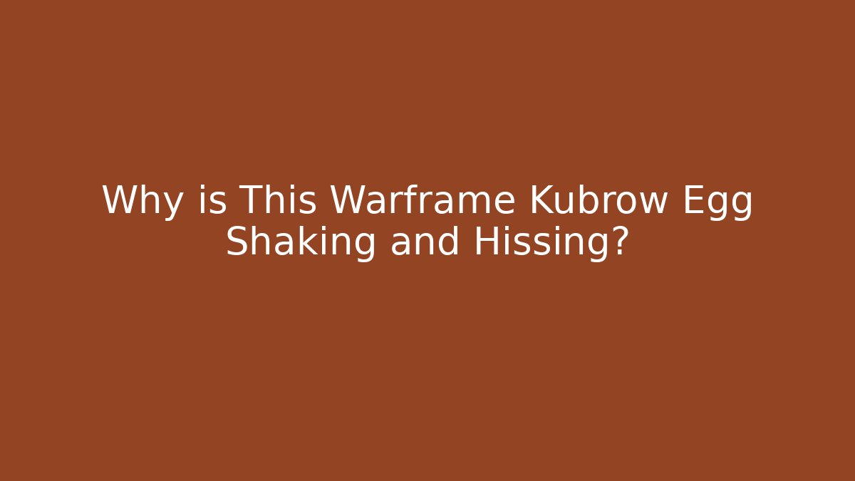 Why is This Warframe Kubrow Egg Shaking and Hissing?
