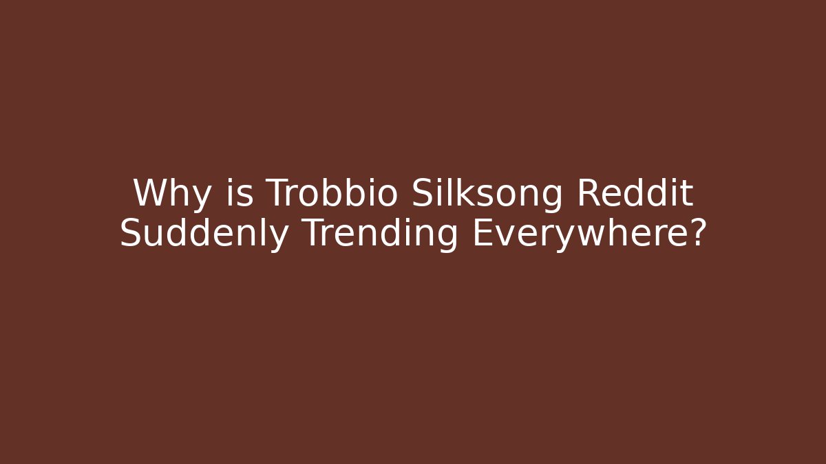 Why is Trobbio Silksong Reddit Suddenly Trending Everywhere? - Create More Assets