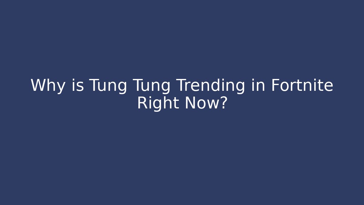 Why is Tung Tung Trending in Fortnite Right Now?