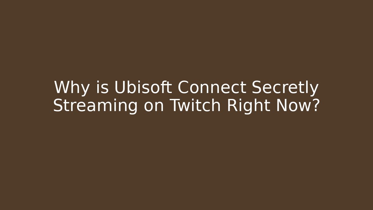 Why is Ubisoft Connect Secretly Streaming on Twitch Right Now?