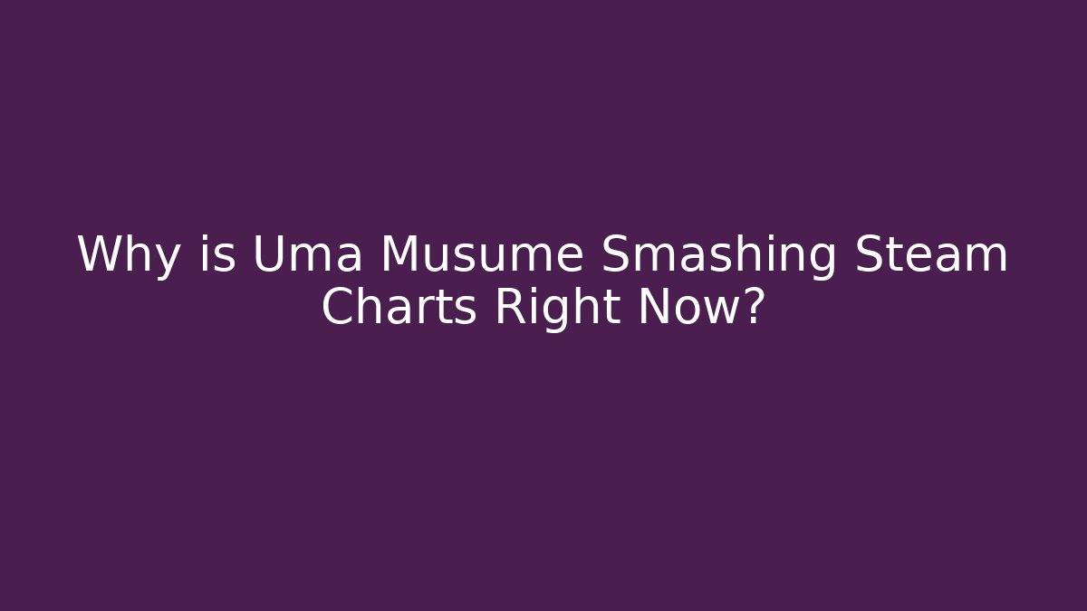 Why is Uma Musume Smashing Steam Charts Right Now?