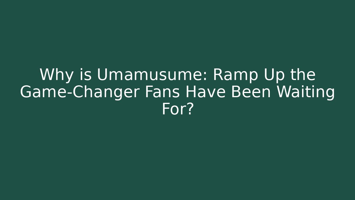 Why is Umamusume: Ramp Up the Game-Changer Fans Have Been Waiting For?