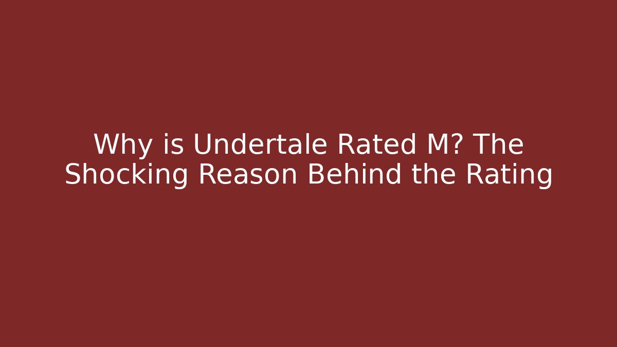 Why is Undertale Rated M? The Shocking Reason Behind the Rating