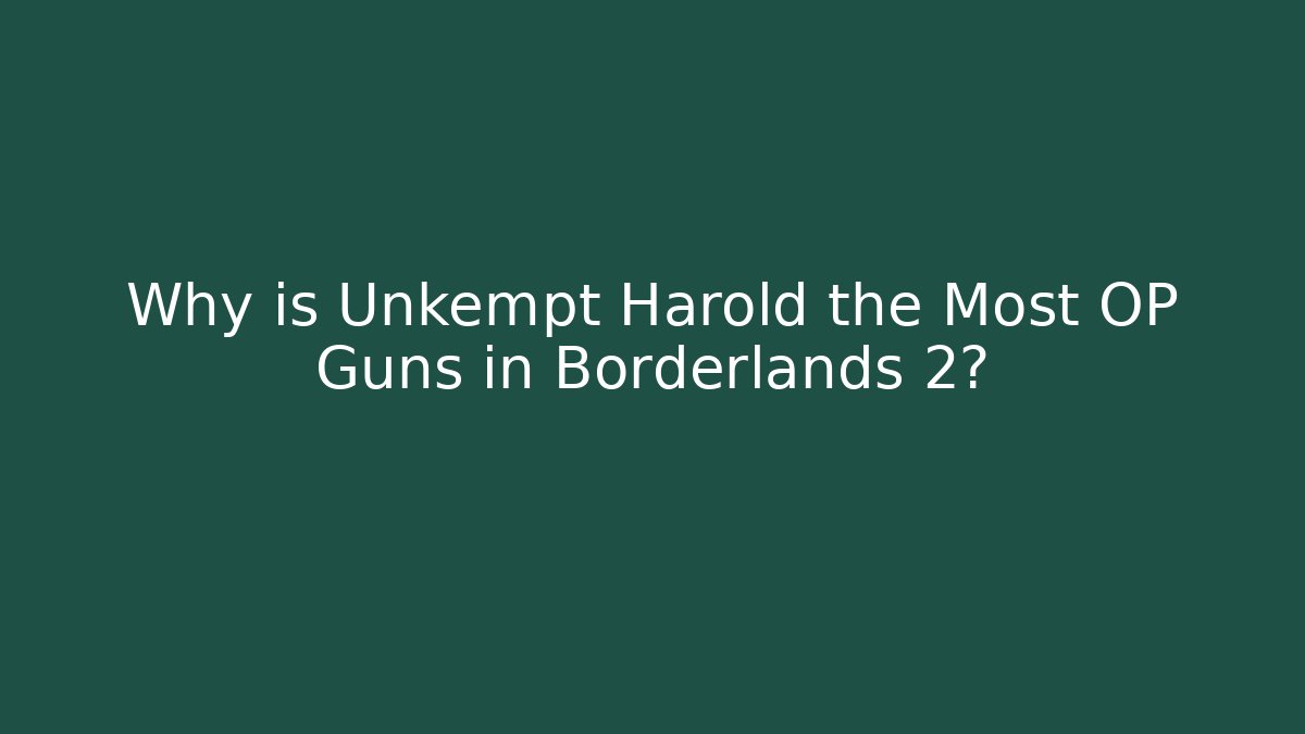 Why is Unkempt Harold the Most OP Guns in Borderlands 2?