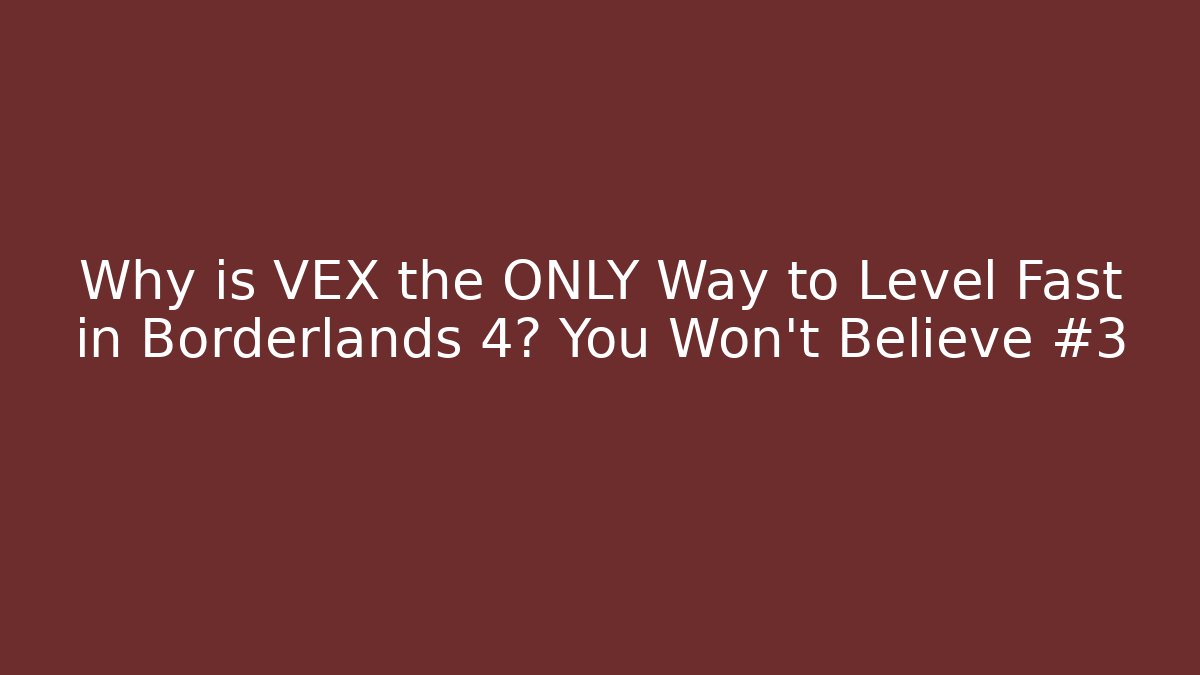 Why is VEX the ONLY Way to Level Fast in Borderlands 4? You Won't Believe #3