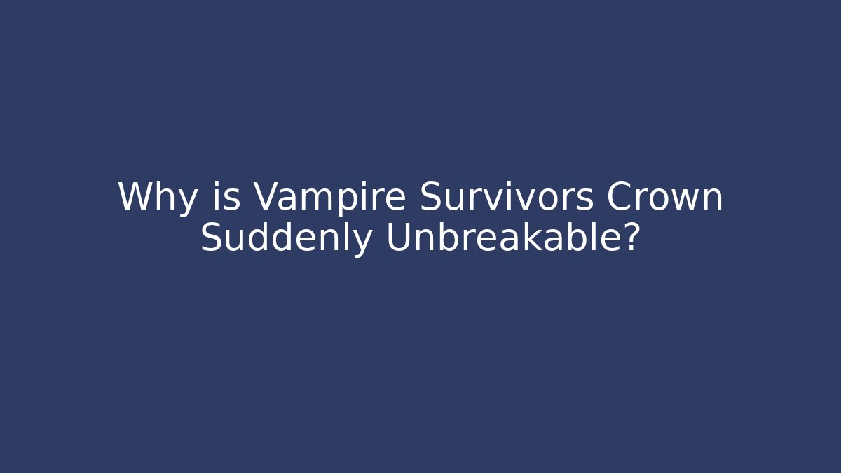 Why is Vampire Survivors Crown Suddenly Unbreakable?