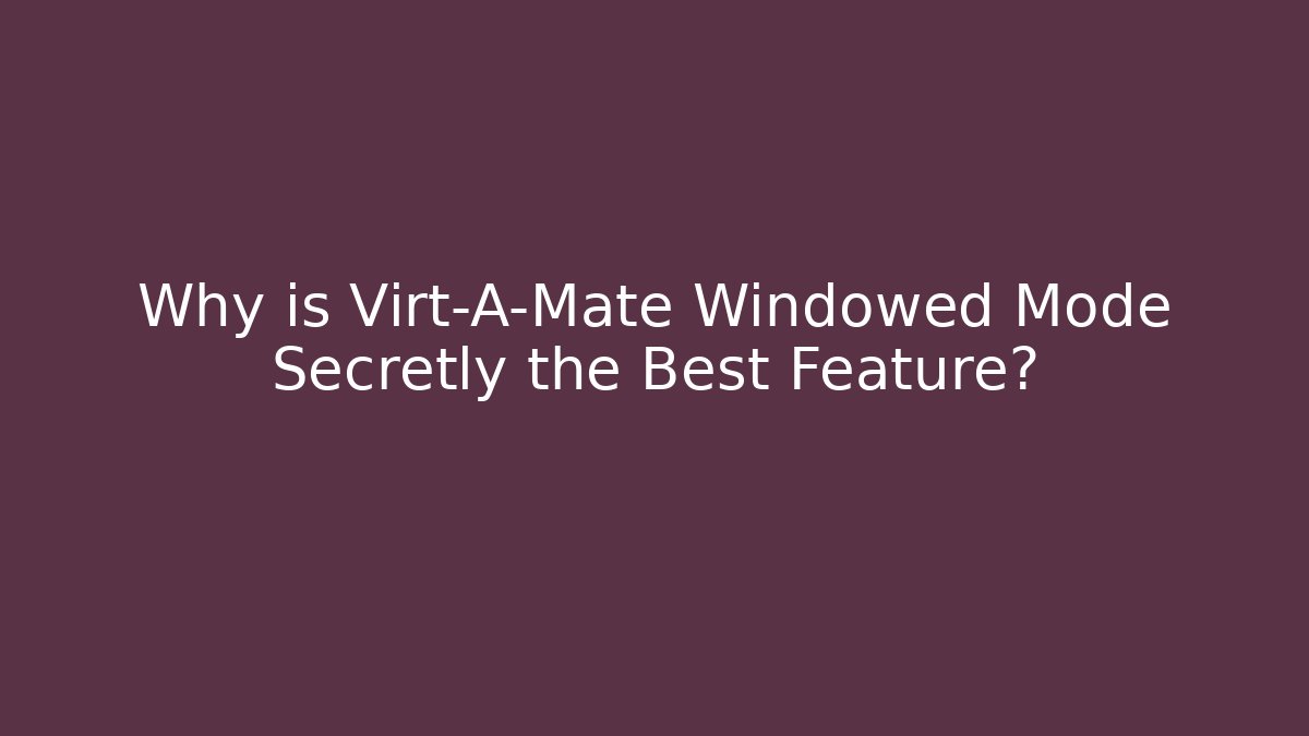 Why is Virt-A-Mate Windowed Mode Secretly the Best Feature?
