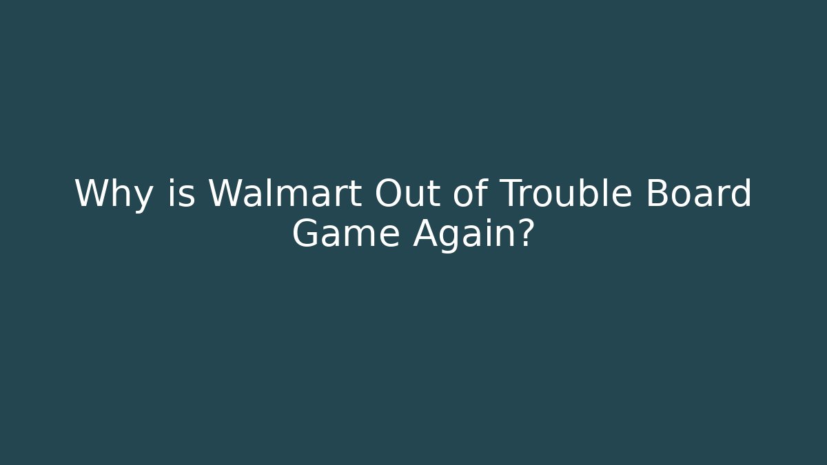 Why is Walmart Out of Trouble Board Game Again?
