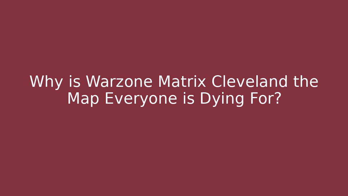Why is Warzone Matrix Cleveland the Map Everyone is Dying For?