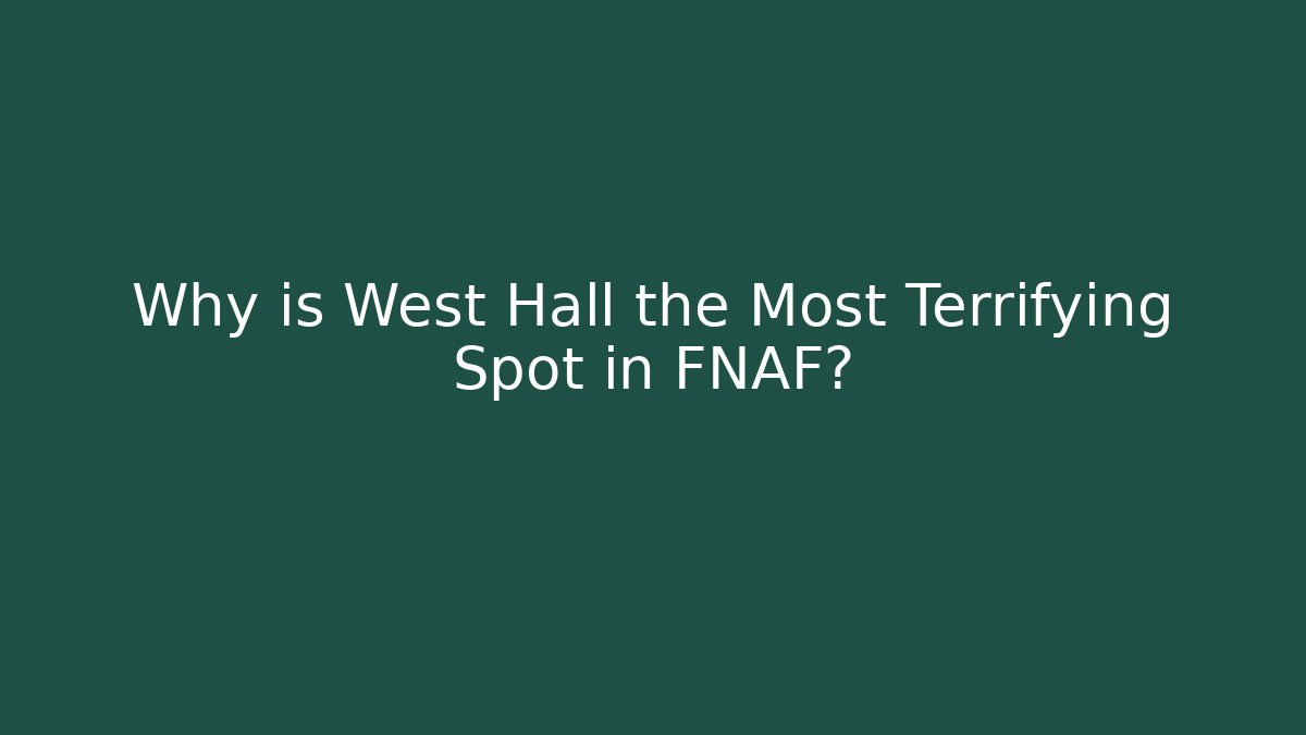 Why is West Hall the Most Terrifying Spot in FNAF?