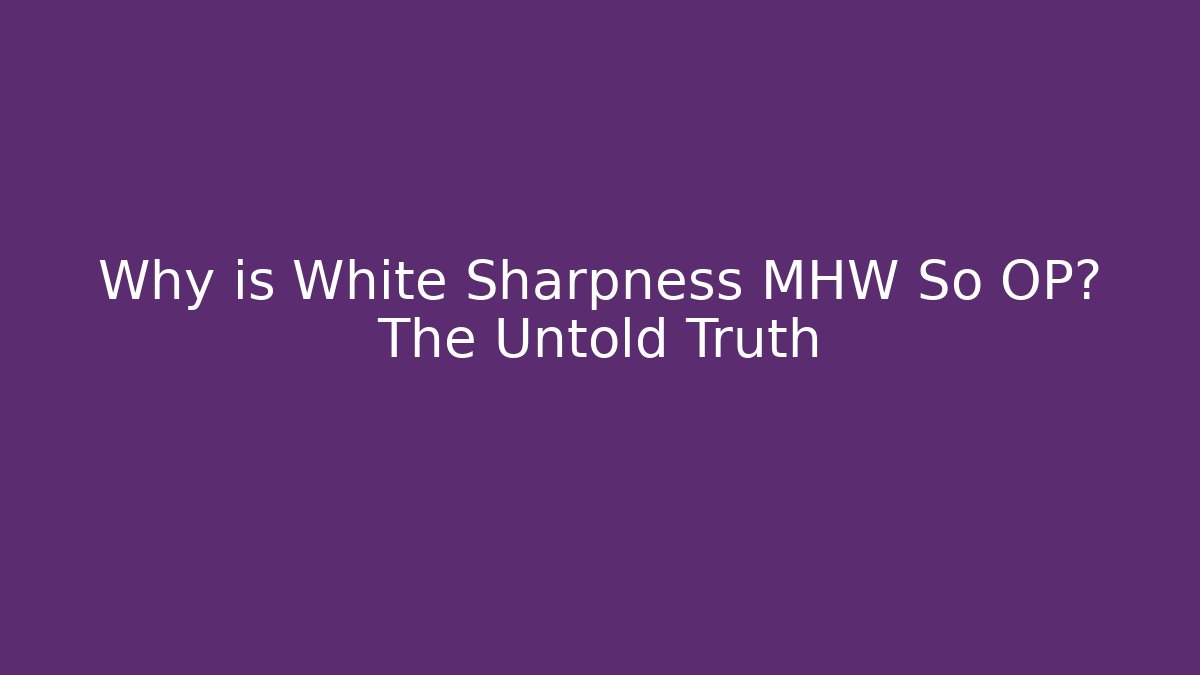Why is White Sharpness MHW So OP? The Untold Truth