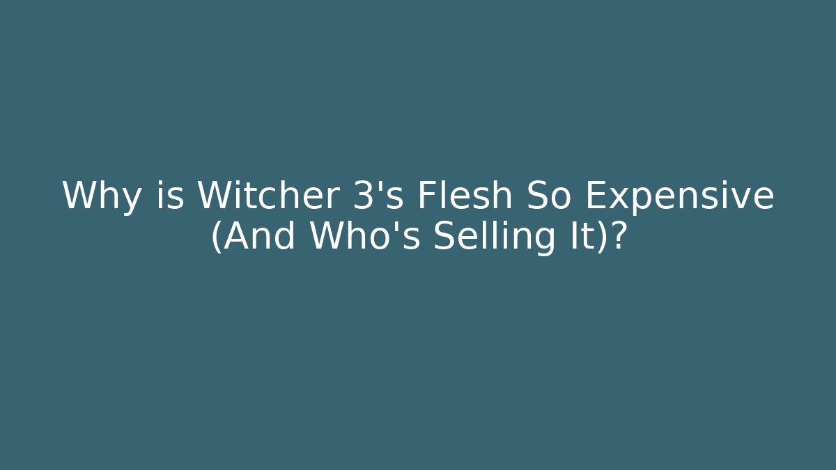 Why is Witcher 3's Flesh So Expensive (And Who's Selling It)?