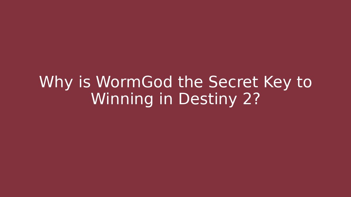 Why is WormGod the Secret Key to Winning in Destiny 2?