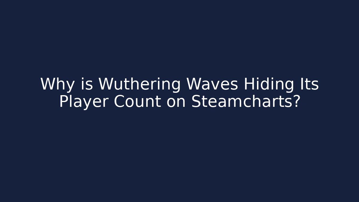 Why is Wuthering Waves Hiding Its Player Count on Steamcharts?