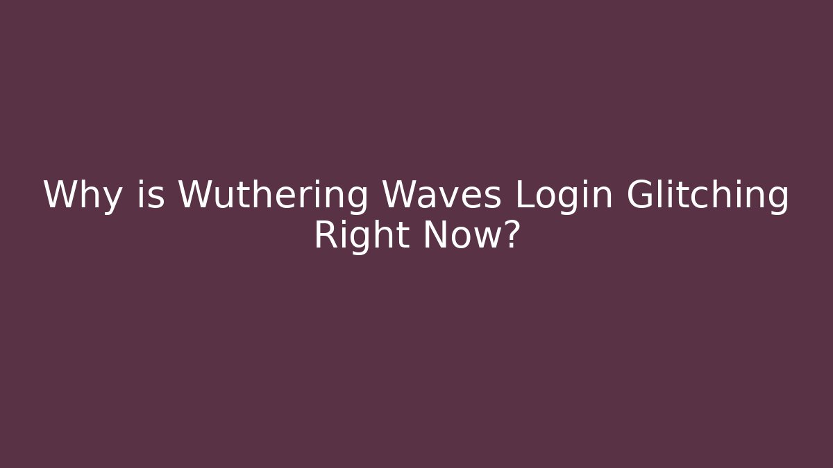 Why is Wuthering Waves Login Glitching Right Now?