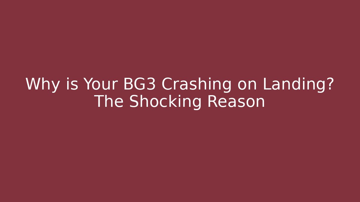 Why is Your BG3 Crashing on Landing? The Shocking Reason