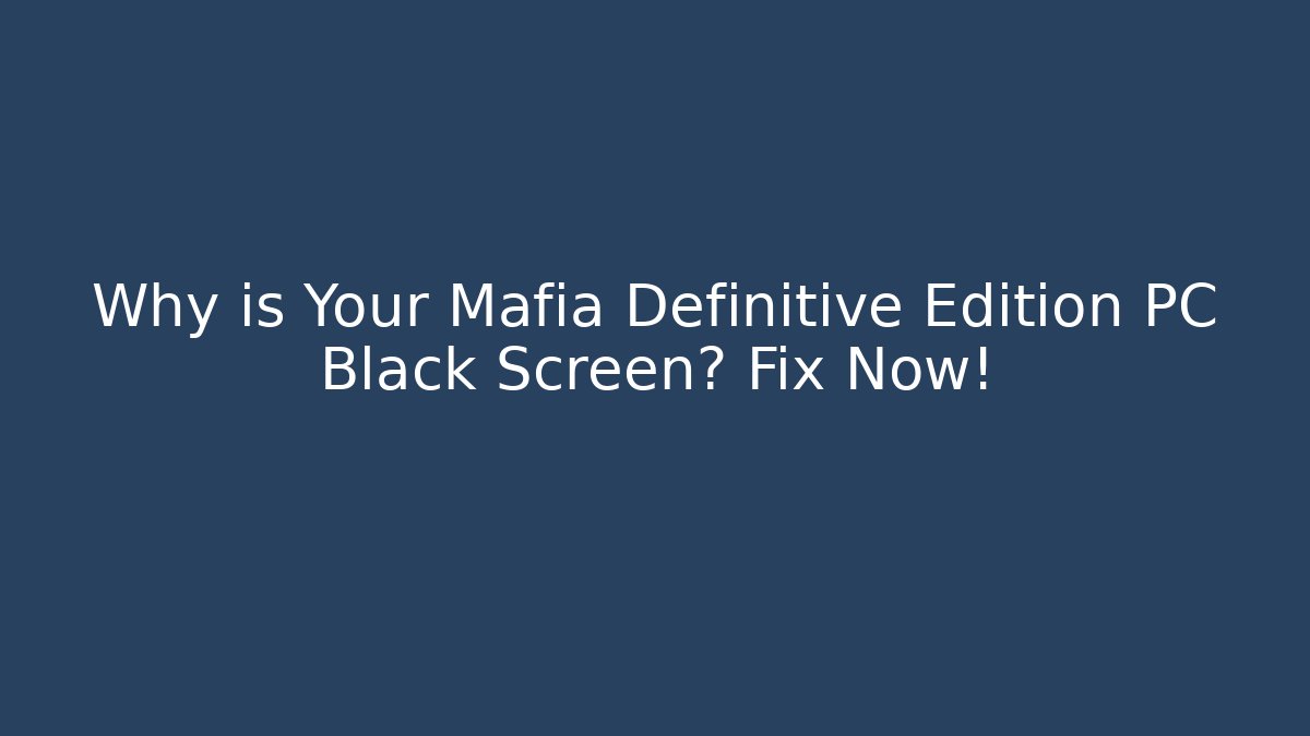 Why is Your Mafia Definitive Edition PC Black Screen? Fix Now!