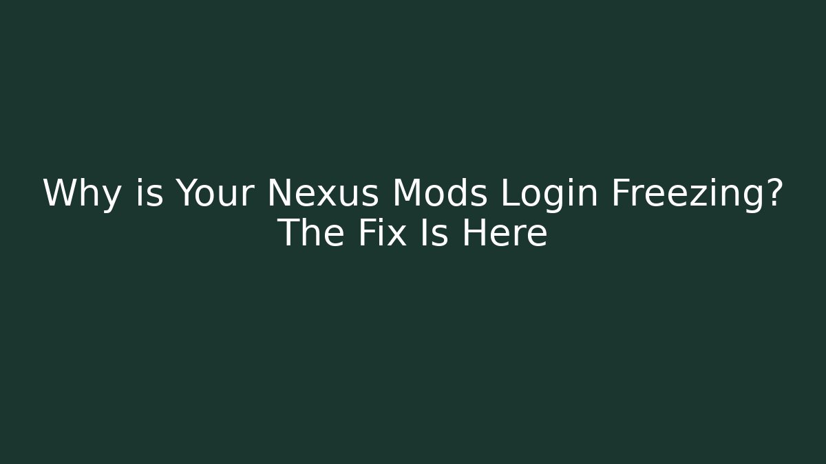 Why is Your Nexus Mods Login Freezing? The Fix Is Here