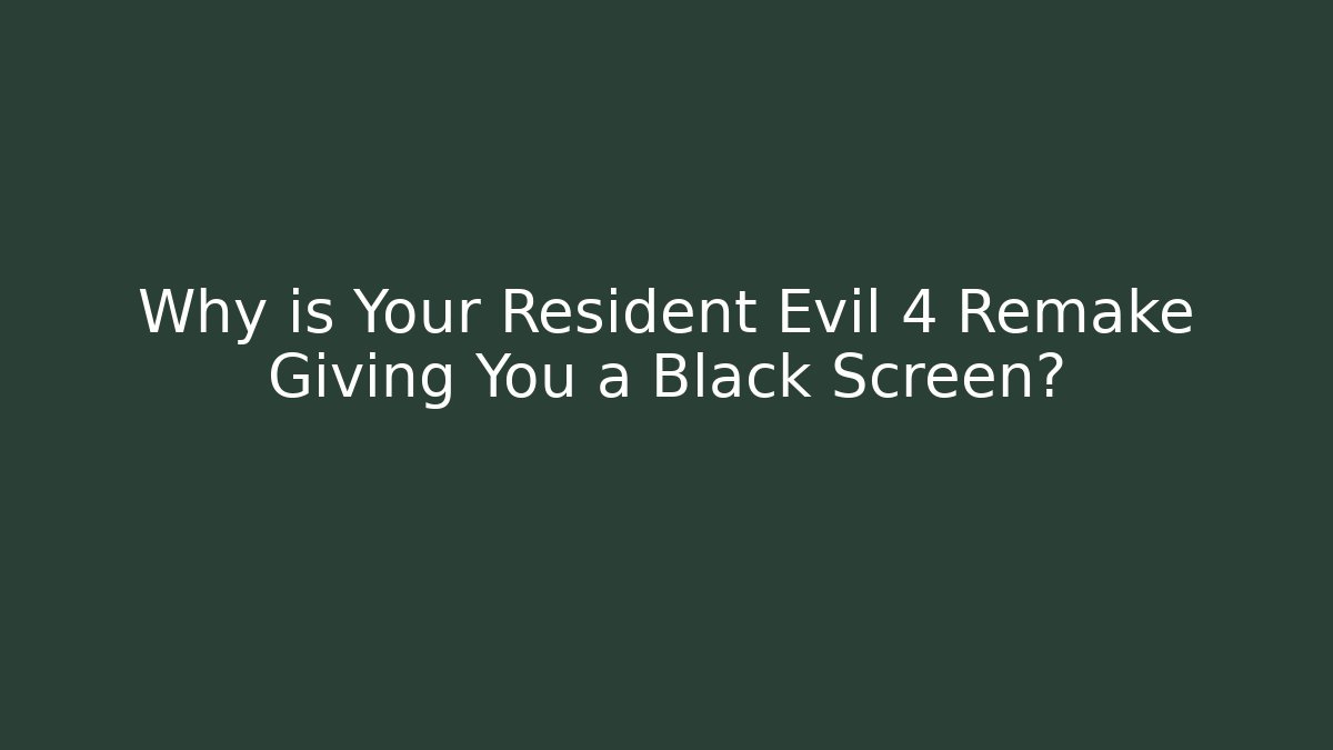 Why is Your Resident Evil 4 Remake Giving You a Black Screen?