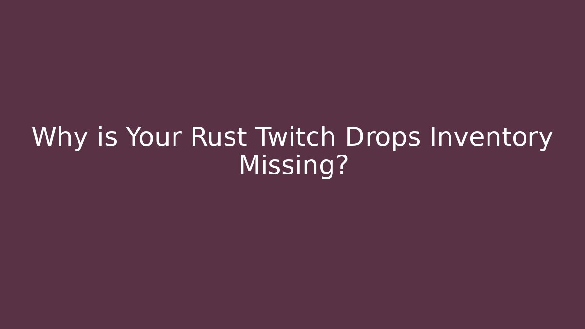 Why is Your Rust Twitch Drops Inventory Missing?