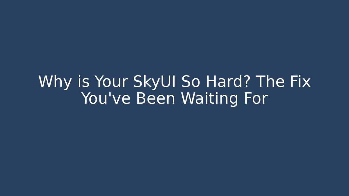 Why is Your SkyUI So Hard? The Fix You’ve Been Waiting For