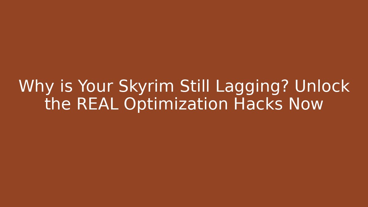 Why is Your Skyrim Still Lagging? Unlock the REAL Optimization Hacks Now