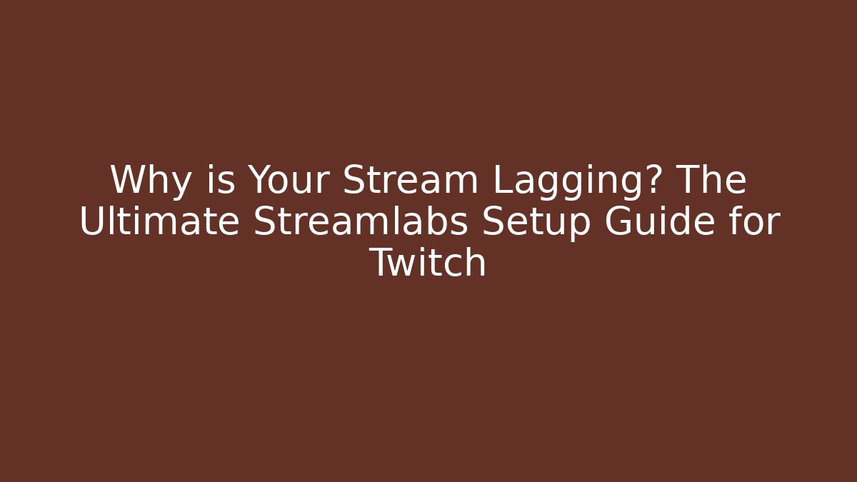 Why is Your Stream Lagging? The Ultimate Streamlabs Setup Guide for Twitch