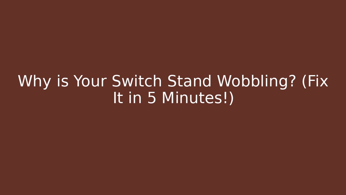 Why is Your Switch Stand Wobbling? (Fix It in 5 Minutes!)