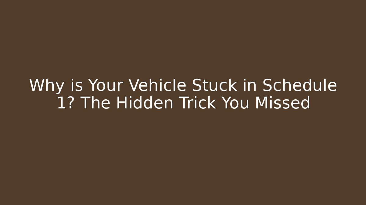 Why is Your Vehicle Stuck in Schedule 1? The Hidden Trick You Missed