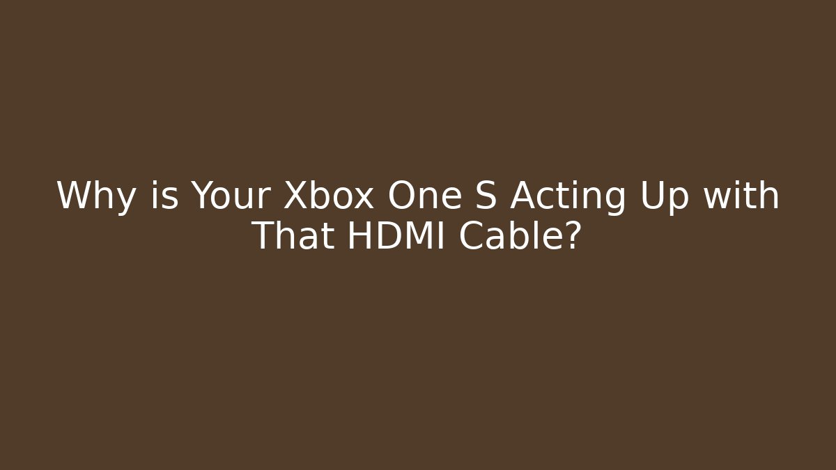 Why is Your Xbox One S Acting Up with That HDMI Cable?