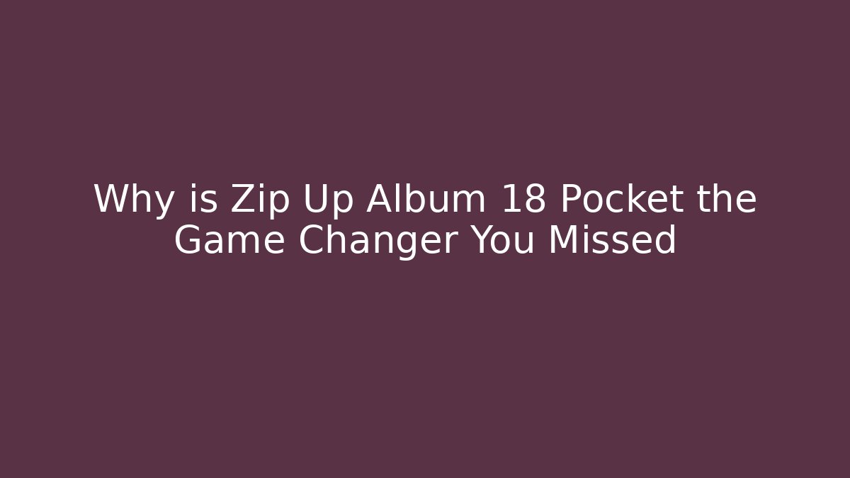 Why is Zip Up Album 18 Pocket the Game Changer You Missed