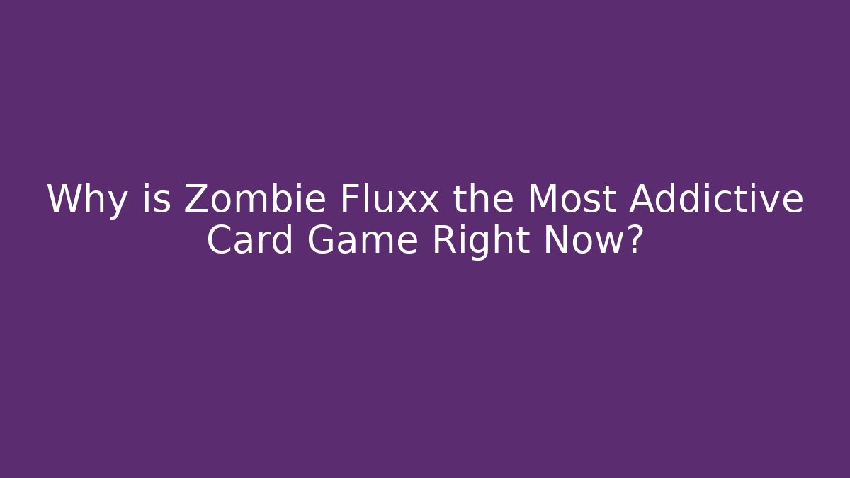 Why is Zombie Fluxx the Most Addictive Card Game Right Now?