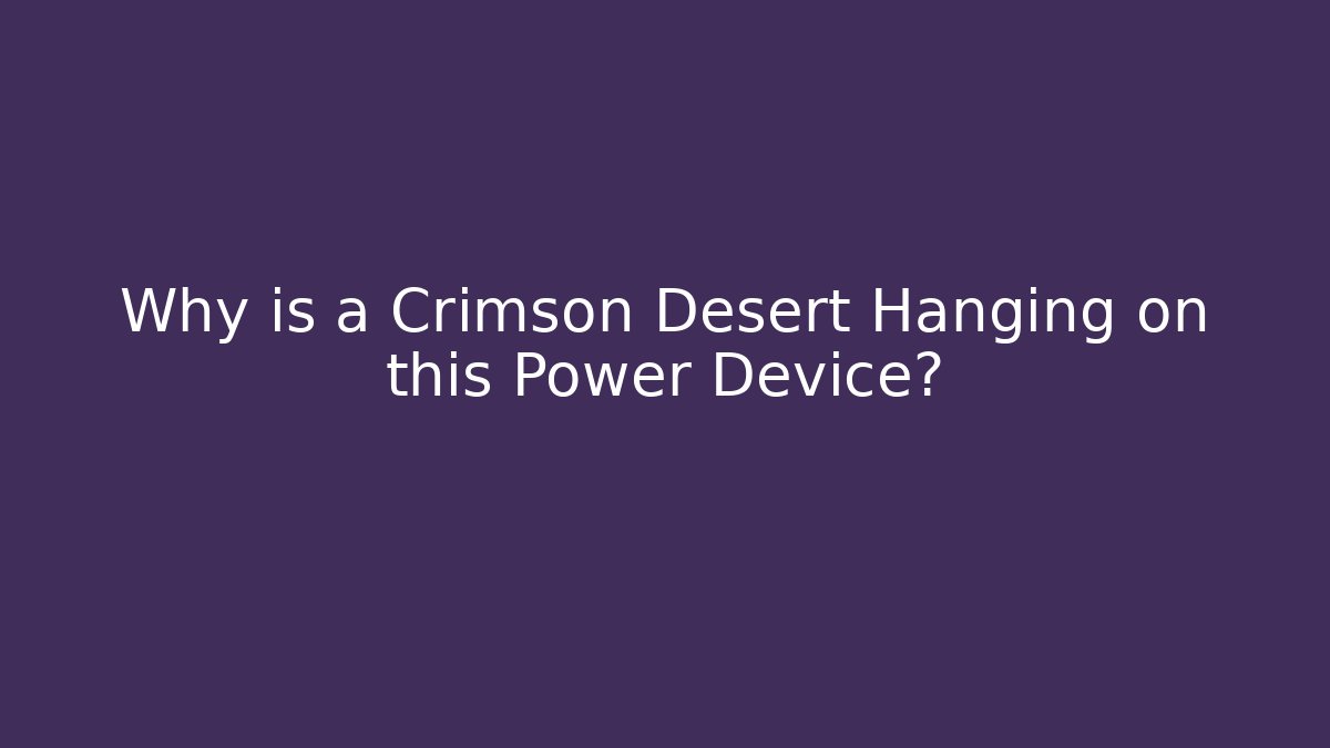 Why is a Crimson Desert Hanging on this Power Device?