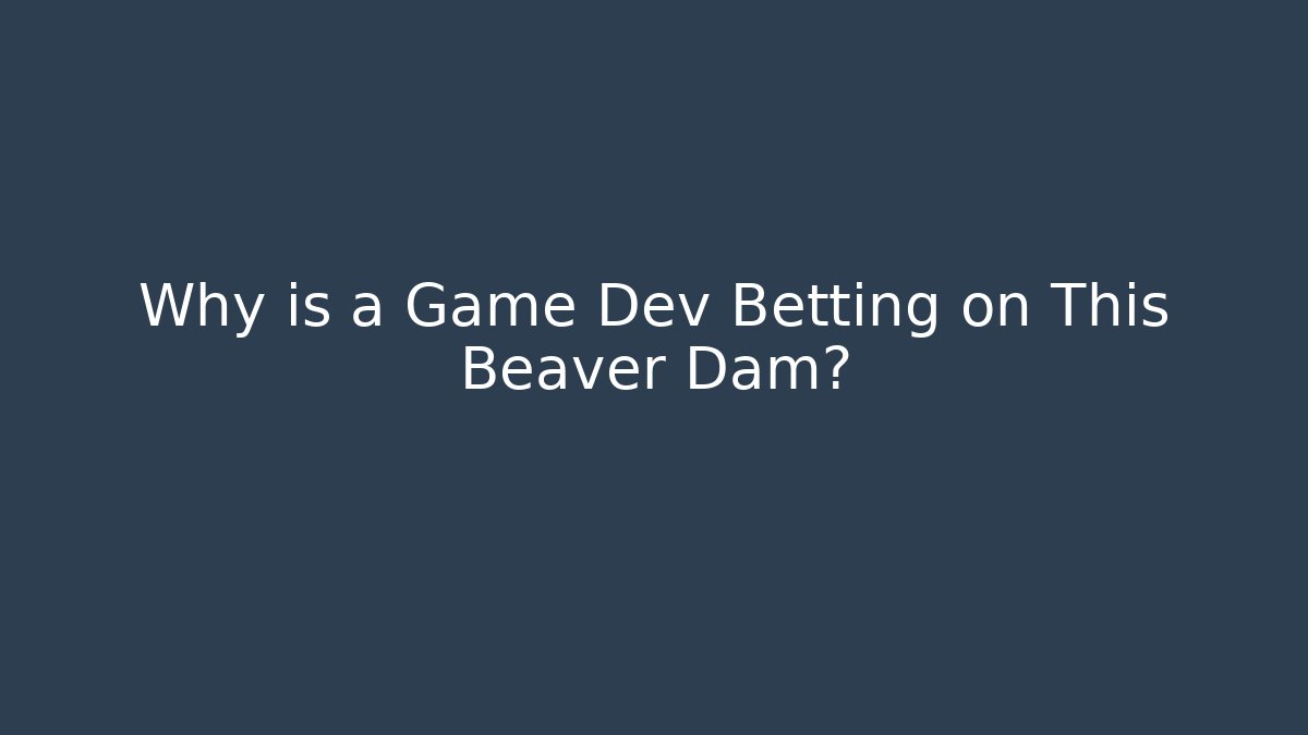 Why is a Game Dev Betting on This Beaver Dam?