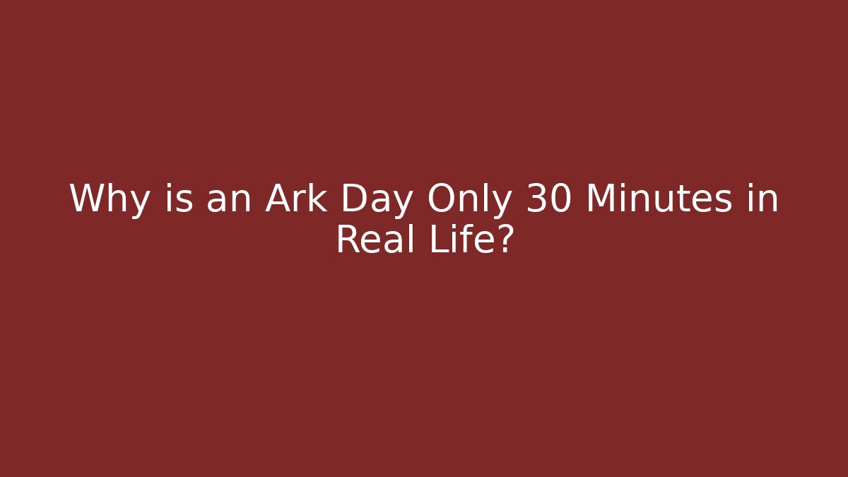 Why is an Ark Day Only 30 Minutes in Real Life?