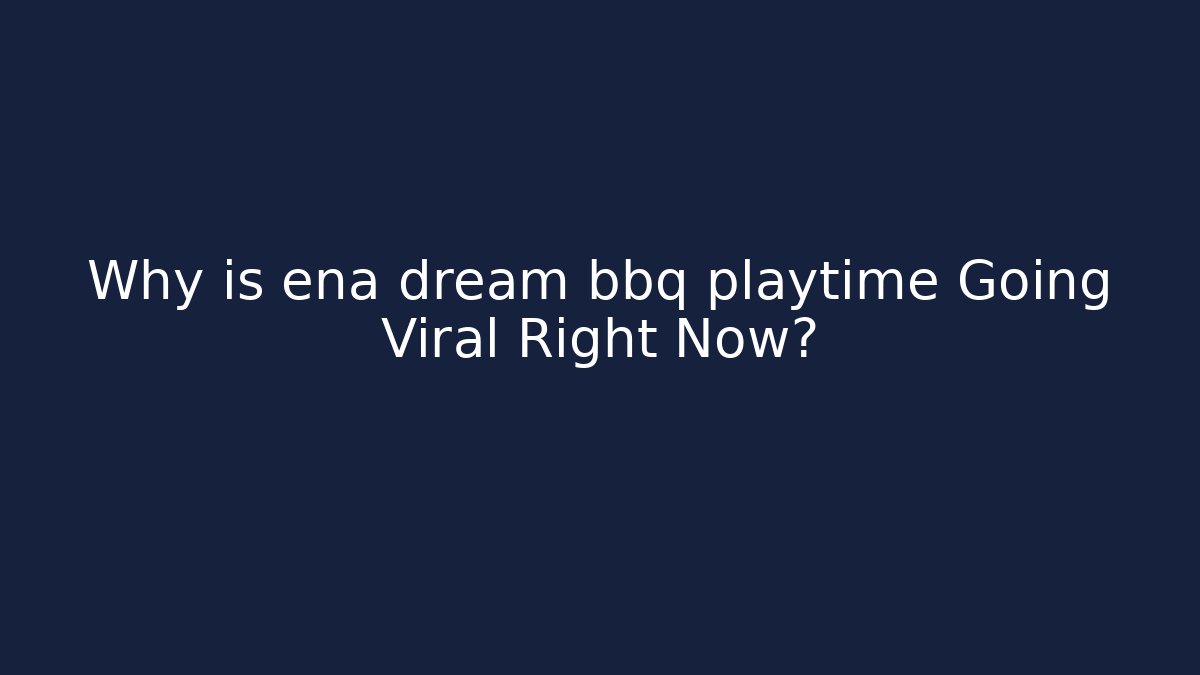 Why is ena dream bbq playtime Going Viral Right Now?