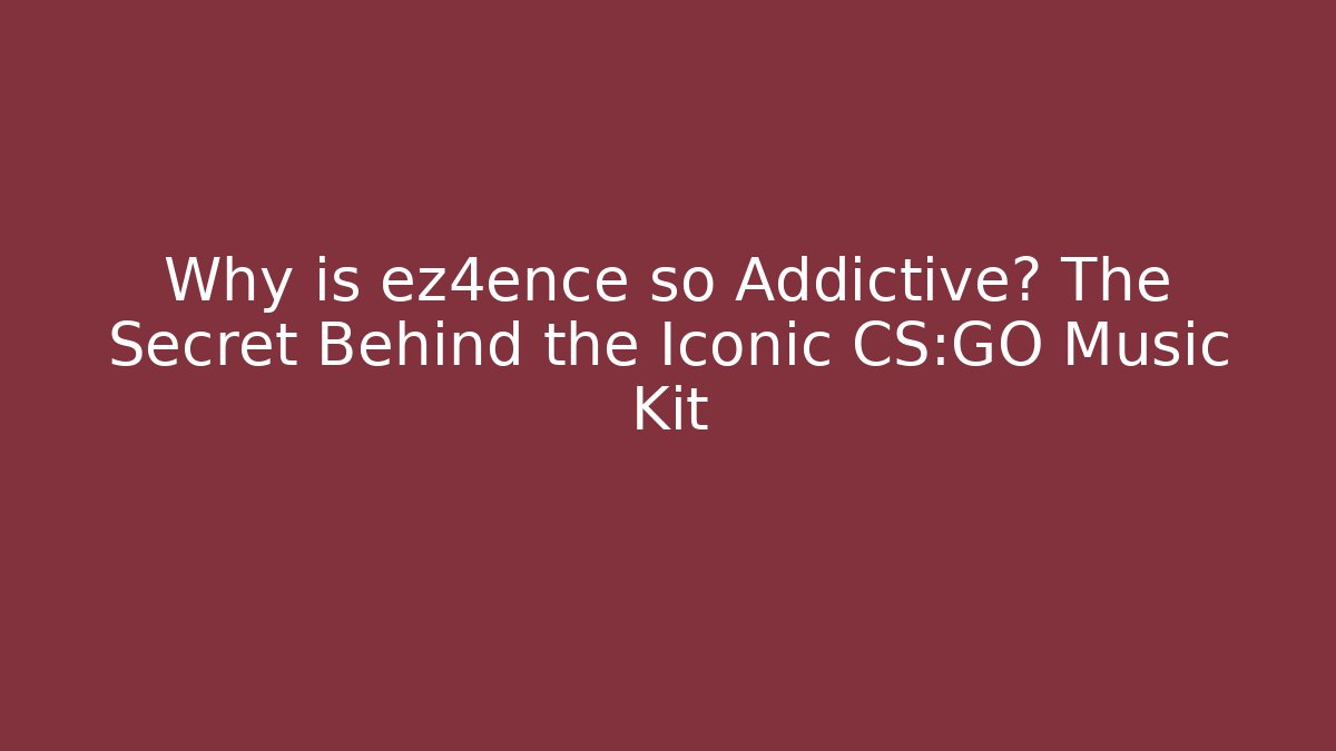 Why is ez4ence so Addictive? The Secret Behind the Iconic CS:GO Music Kit