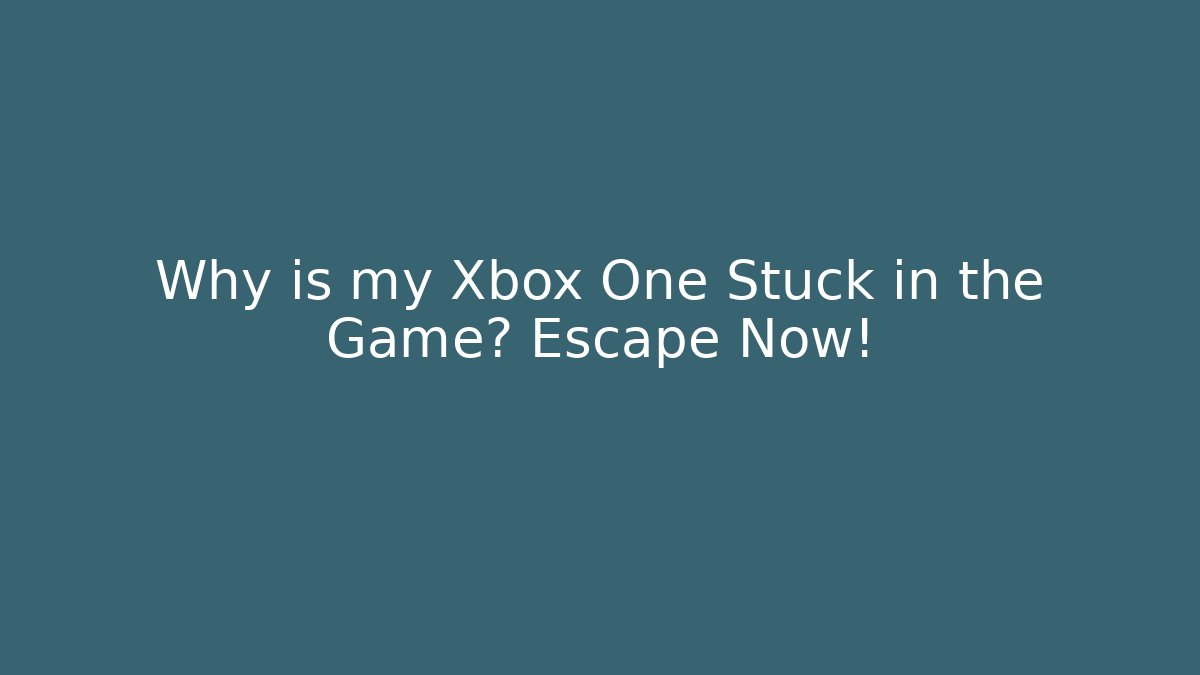 Why is my Xbox One Stuck in the Game? Escape Now!