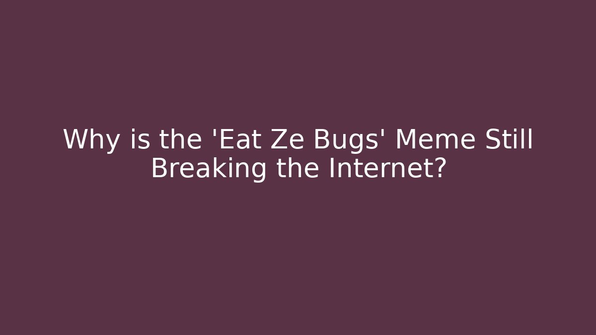 Why is the 'Eat Ze Bugs' Meme Still Breaking the Internet?
