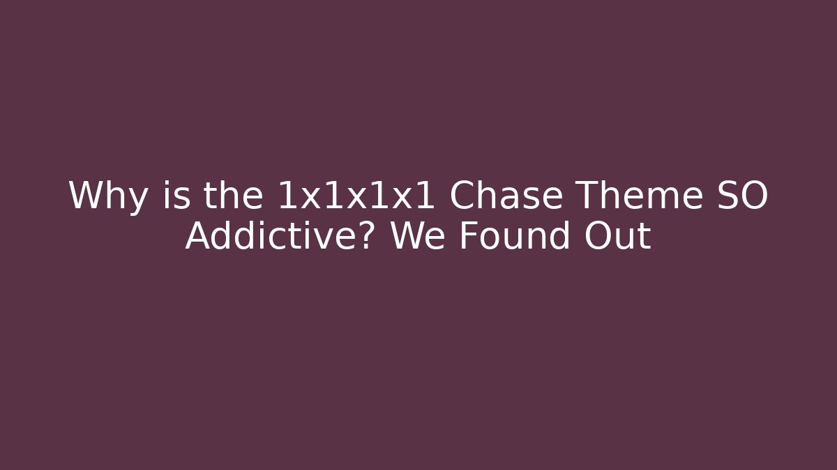Why is the 1x1x1x1 Chase Theme SO Addictive? We Found Out