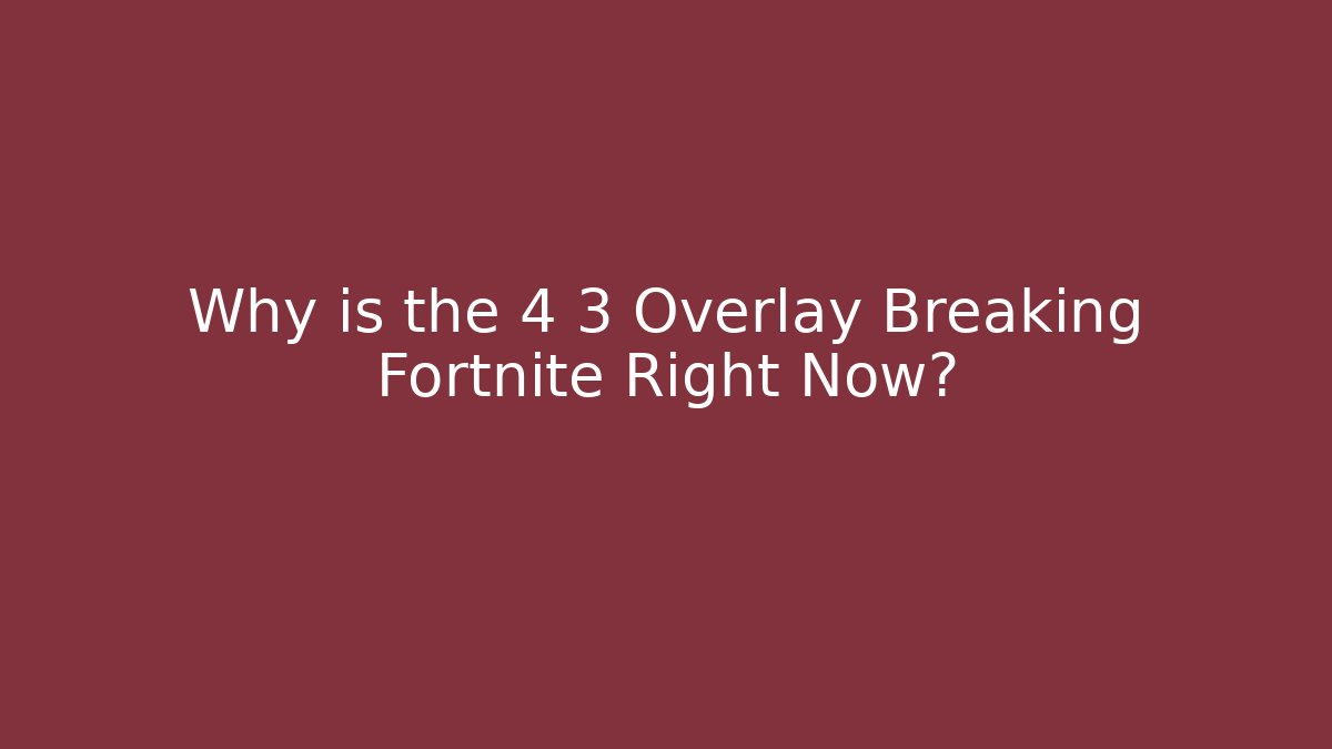 Why is the 4 3 Overlay Breaking Fortnite Right Now?